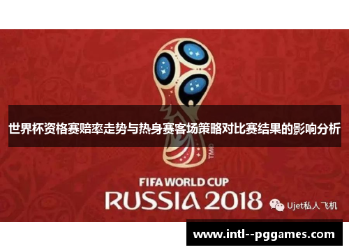 世界杯资格赛赔率走势与热身赛客场策略对比赛结果的影响分析