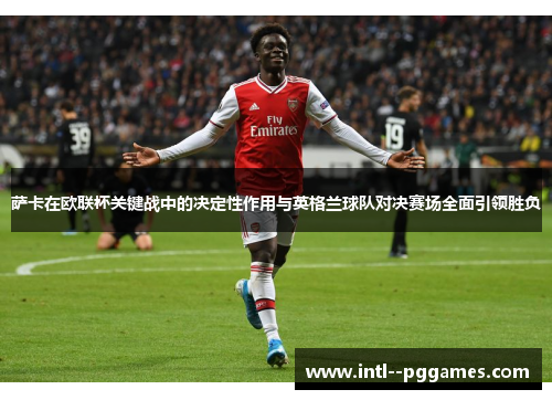 萨卡在欧联杯关键战中的决定性作用与英格兰球队对决赛场全面引领胜负