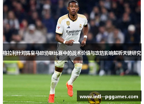 格拉利什对阵皇马欧协联比赛中的战术价值与攻防影响解析关键研究