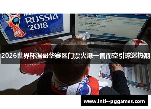 2026世界杯温哥华赛区门票火爆一售而空引球迷热潮