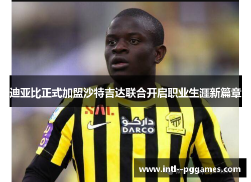 迪亚比正式加盟沙特吉达联合开启职业生涯新篇章