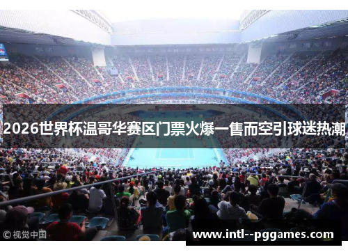 2026世界杯温哥华赛区门票火爆一售而空引球迷热潮 2026世界杯温哥华赛区门票火爆一售而空引球迷热潮