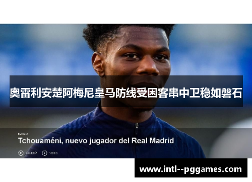 奥雷利安楚阿梅尼皇马防线受困客串中卫稳如磐石