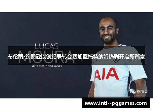 布伦南·约翰逊以创纪录转会费加盟托特纳姆热刺开启新篇章