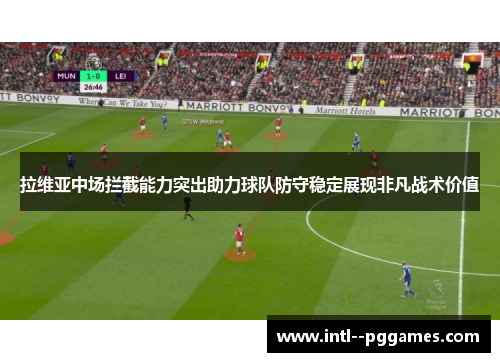 拉维亚中场拦截能力突出助力球队防守稳定展现非凡战术价值 拉维亚中场拦截能力突出助力球队防守稳定展现非凡战术价值