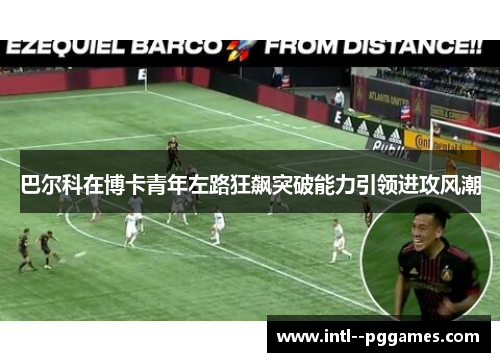 巴尔科在博卡青年左路狂飙突破能力引领进攻风潮
