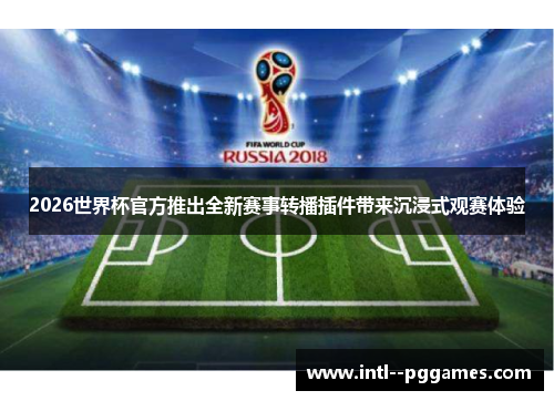 2026世界杯官方推出全新赛事转播插件带来沉浸式观赛体验 2026世界杯官方推出全新赛事转播插件带来沉浸式观赛体验