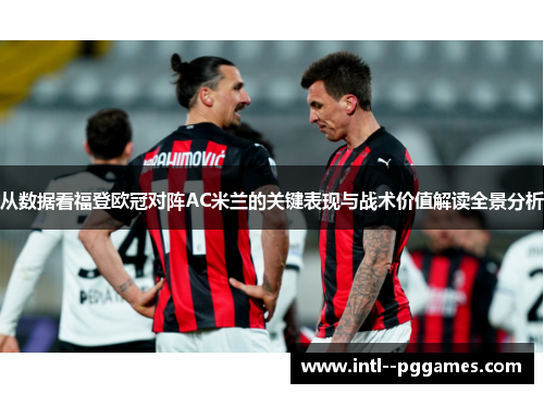 从数据看福登欧冠对阵AC米兰的关键表现与战术价值解读全景分析