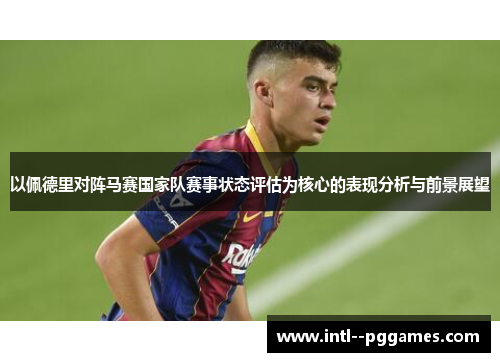 以佩德里对阵马赛国家队赛事状态评估为核心的表现分析与前景展望