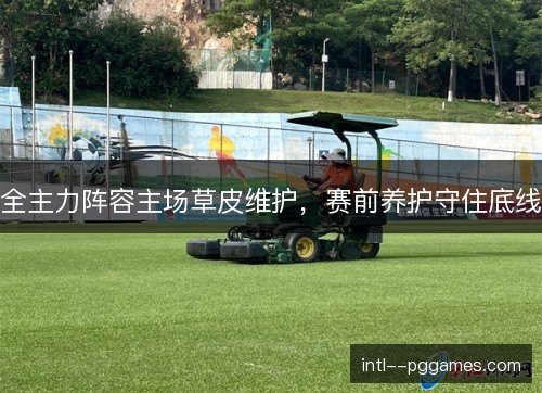 全主力阵容主场草皮维护，赛前养护守住底线